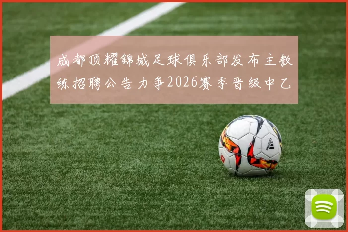 成都顶耀锦城足球俱乐部发布主教练招聘公告力争2026赛季晋级中乙联赛