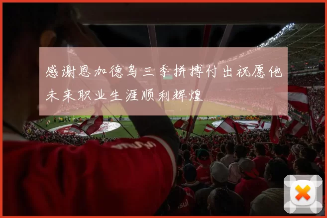 感谢恩加德乌三季拼搏付出祝愿他未来职业生涯顺利辉煌