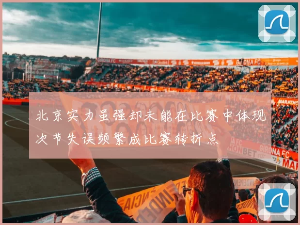 北京实力虽强却未能在比赛中体现次节失误频繁成比赛转折点